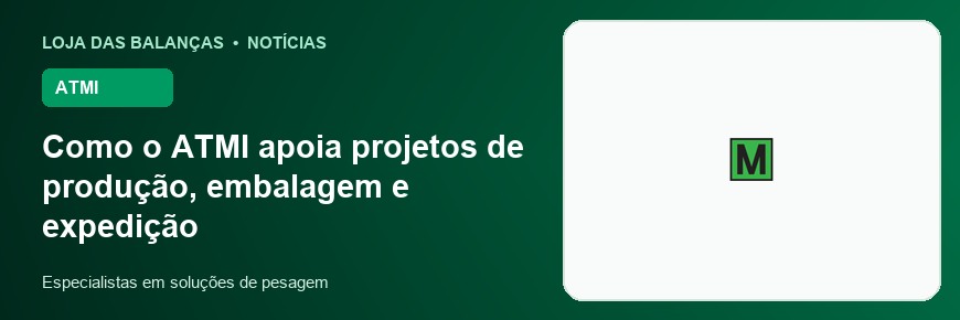 Como o ATMI apoia projetos de produção, embalagem e expedição